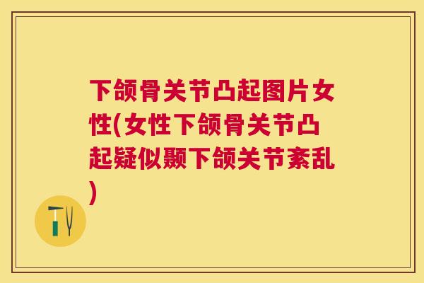 下颌骨关节凸起图片女性(女性下颌骨关节凸起疑似颞下颌关节紊乱)