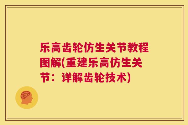 乐高齿轮仿生关节教程图解(重建乐高仿生关节:详解齿轮技术)