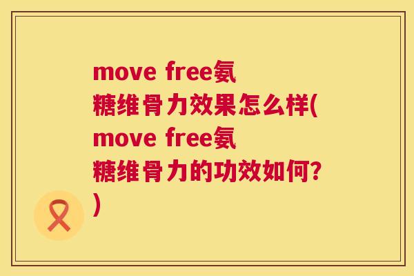 move free氨糖维骨力效果怎么样(move free氨糖维骨力的功效如何?)