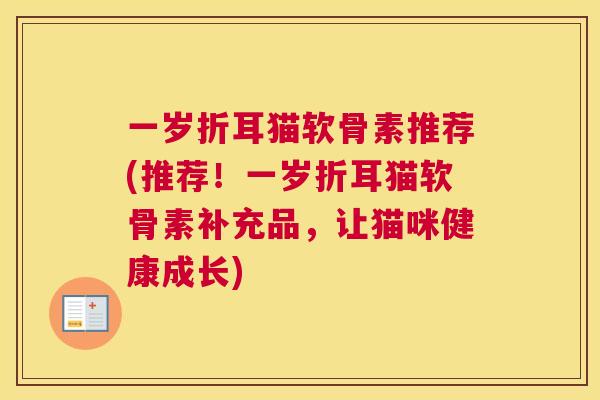 一岁折耳猫软骨素推荐(推荐!一岁折耳猫软骨素补充品,让猫咪健康成长)