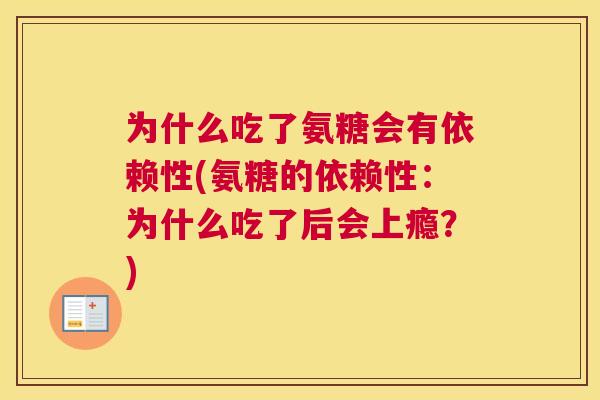 为什么吃了氨糖会有依赖性(氨糖的依赖性:为什么吃了后会上瘾?) 为什么吃了氨糖会有依赖性(氨糖的依赖性:为什么吃了后会上瘾?)