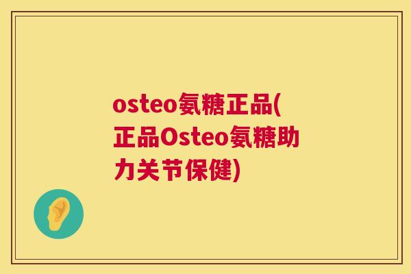 osteo氨糖正品(正品Osteo氨糖助力关节保健)