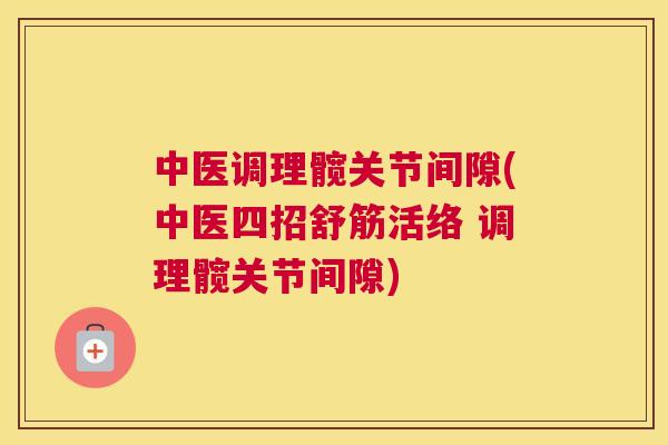 中医调理髋关节间隙(中医四招舒筋活络 调理髋关节间隙)