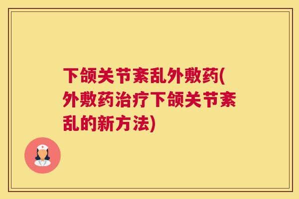 下颌关节紊乱外敷药(外敷药下颌关节紊乱的新方法) 下颌关节紊乱外敷药(外敷药下颌关节紊乱的新方法)