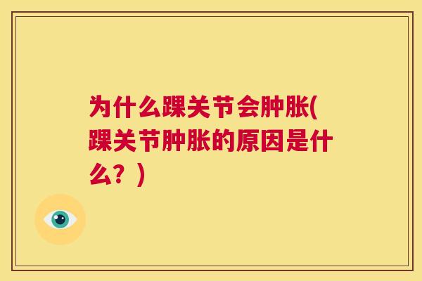 为什么踝关节会肿胀(踝关节肿胀的原因是什么？)