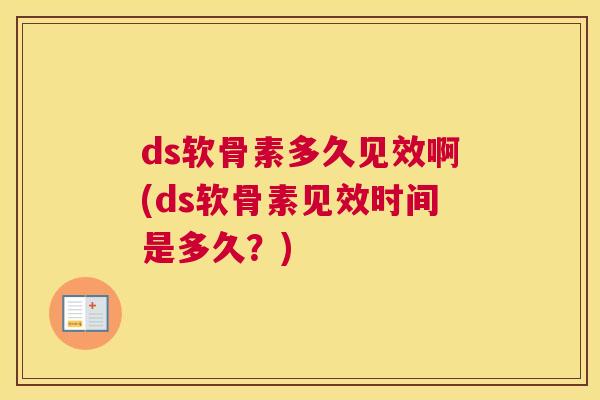 ds软骨素多久见效啊(ds软骨素见效时间是多久？)