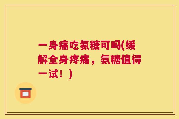 一身痛吃氨糖可吗(缓解全身,氨糖值得一试!) 一身痛吃氨糖可吗(缓解全身,氨糖值得一试!)
