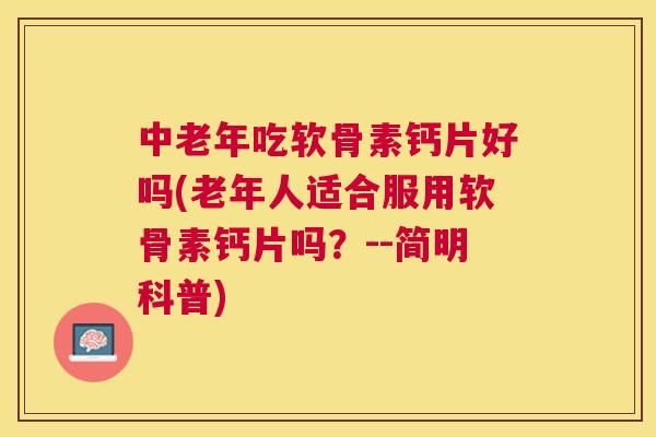 中老年吃软骨素钙片好吗(老年人适合服用软骨素钙片吗?--简明科普)