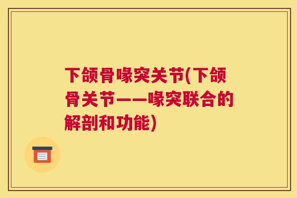 下颌骨喙突关节(下颌骨关节——喙突联合的解剖和功能)