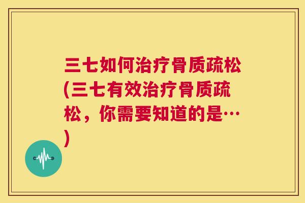 三七如何治疗骨质疏松(三七有效治疗骨质疏松,你需要知道的是…)