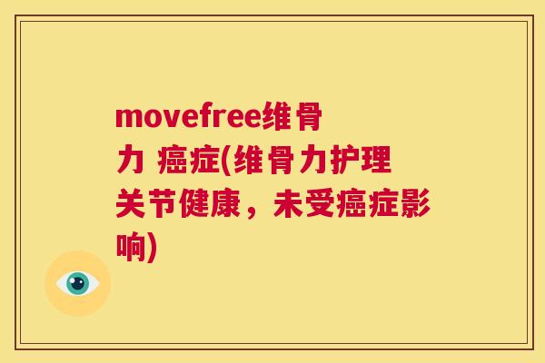 movefree维骨力 癌症(维骨力护理关节健康,未受癌症影响)
