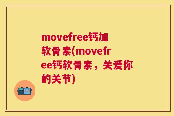 movefree钙加软骨素(movefree钙软骨素，关爱你的关节)