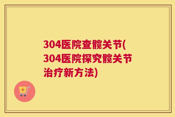 304医院查髋关节(304医院探究髋关节治疗新方法)