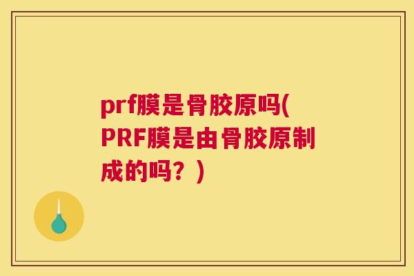 prf膜是骨胶原吗(PRF膜是由骨胶原制成的吗?) prf膜是骨胶原吗(PRF膜是由骨胶原制成的吗?)