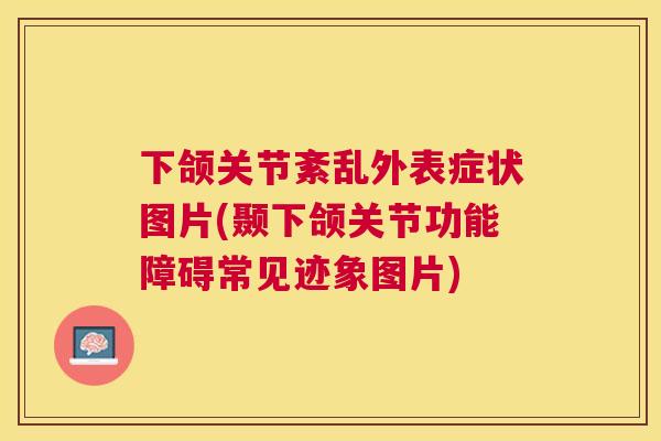 下颌关节紊乱外表症状图片(颞下颌关节功能障碍常见迹象图片) 下颌关节紊乱外表症状图片(颞下颌关节功能障碍常见迹象图片)