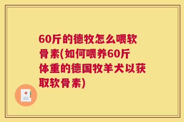 60斤的德牧怎么喂软骨素(如何喂养60斤体重的德国牧羊犬以获取软骨素)