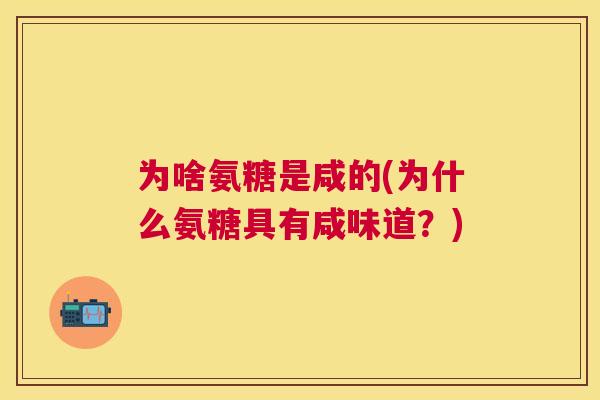 为啥氨糖是咸的(为什么氨糖具有咸味道?)