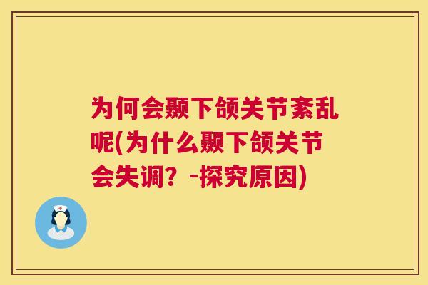 为何会颞下颌关节紊乱呢(为什么颞下颌关节会失调?-探究原因)