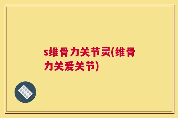 s维骨力关节灵(维骨力关爱关节)