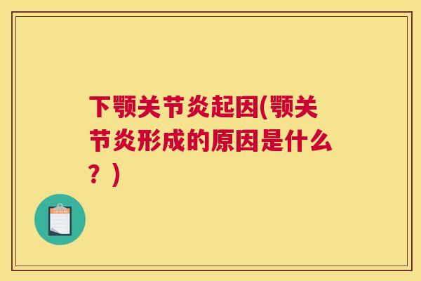 下颚关节炎起因(颚关节炎形成的原因是什么？)