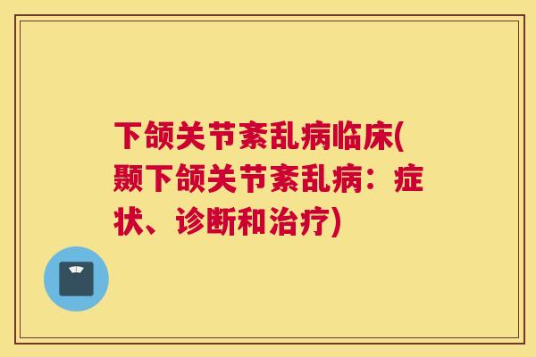 下颌关节紊乱临床(颞下颌关节紊乱：症状、诊断和)