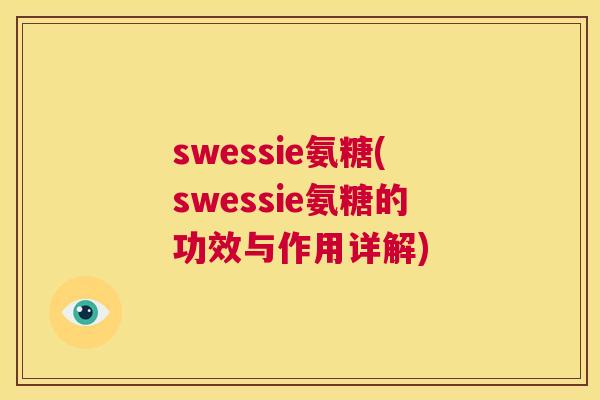 swessie氨糖(swessie氨糖的功效与作用详解) swessie氨糖(swessie氨糖的功效与作用详解)