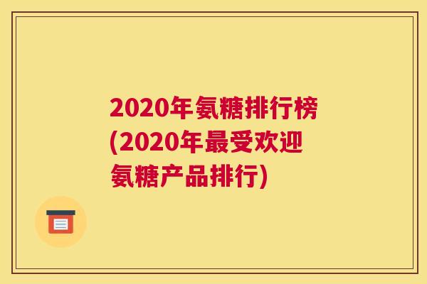 2020年氨糖排行榜(2020年最受欢迎氨糖产品排行)
