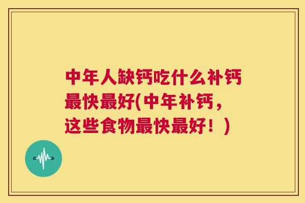 中年人缺钙吃什么补钙快好(中年补钙，这些食物快好！)