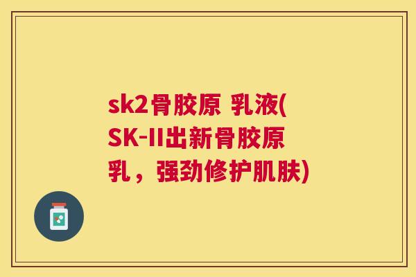 sk2骨胶原 乳液(SK-II出新骨胶原乳，强劲修护)