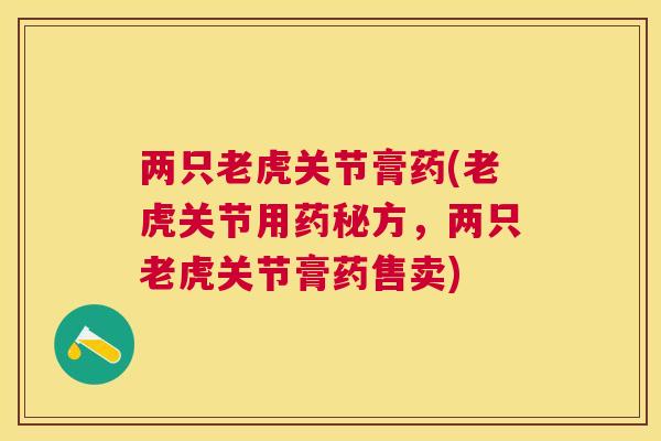 两只老虎关节膏药(老虎关节用药秘方,两只老虎关节膏药售卖)