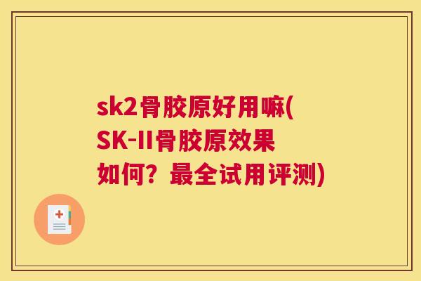 sk2骨胶原好用嘛(SK-II骨胶原效果如何?最全试用评测)