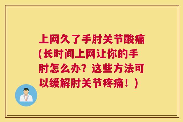 上网久了手肘关节酸痛(长时间上网让你的手肘怎么办?这些方法可以缓解肘关节!) 上网久了手肘关节酸痛(长时间上网让你的手肘怎么办?这些方法可以缓解肘关节!)
