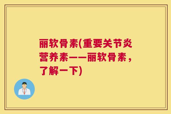 丽软骨素(重要关节炎营养素——丽软骨素，了解一下)
