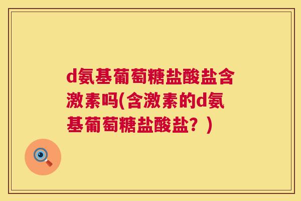 d氨基葡萄糖盐酸盐含激素吗(含激素的d氨基葡萄糖盐酸盐?) d氨基葡萄糖盐酸盐含激素吗(含激素的d氨基葡萄糖盐酸盐?)