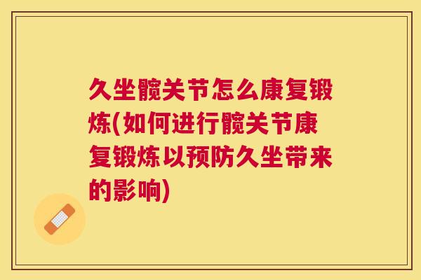 久坐髋关节怎么康复锻炼(如何进行髋关节康复锻炼以预防久坐带来的影响)