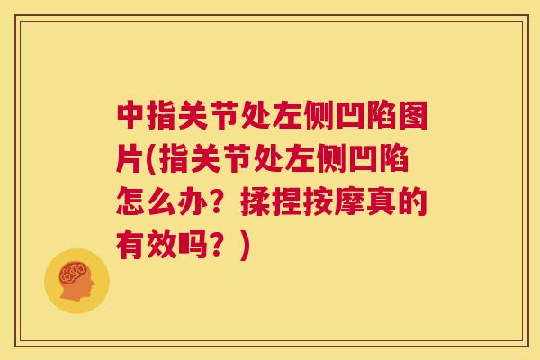 中指关节处左侧凹陷图片(指关节处左侧凹陷怎么办？揉捏按摩真的有效吗？)