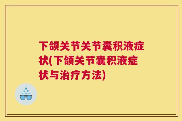下颌关节关节囊积液症状(下颌关节囊积液症状与治疗方法)