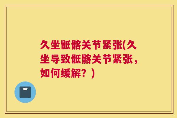 久坐骶髂关节紧张(久坐导致骶髂关节紧张,如何缓解?) 久坐骶髂关节紧张(久坐导致骶髂关节紧张,如何缓解?)