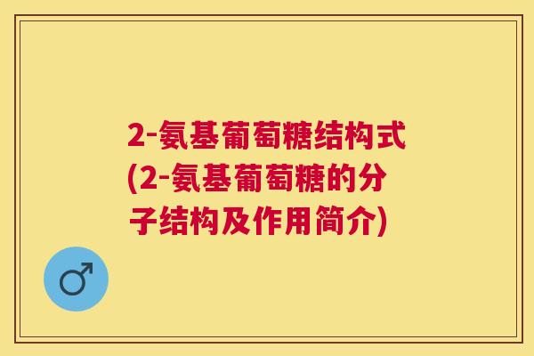 2-氨基葡萄糖结构式(2-氨基葡萄糖的分子结构及作用简介)