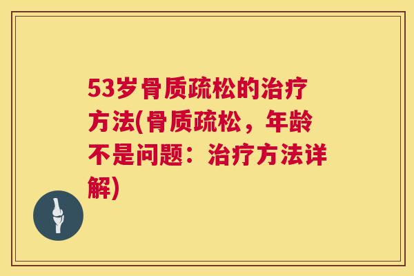 53岁骨质疏松的治疗方法(骨质疏松，年龄不是问题：治疗方法详解)