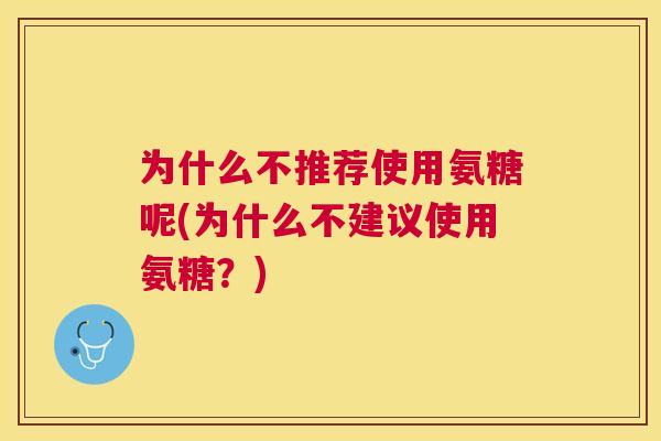 为什么不推荐使用氨糖呢(为什么不建议使用氨糖?)