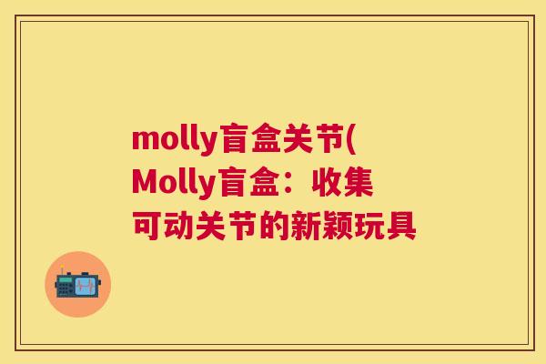 molly盲盒关节(Molly盲盒:收集可动关节的新颖玩具