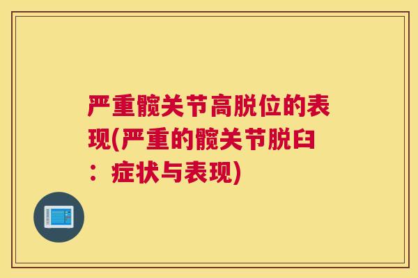 严重髋关节高脱位的表现(严重的髋关节脱臼：症状与表现)