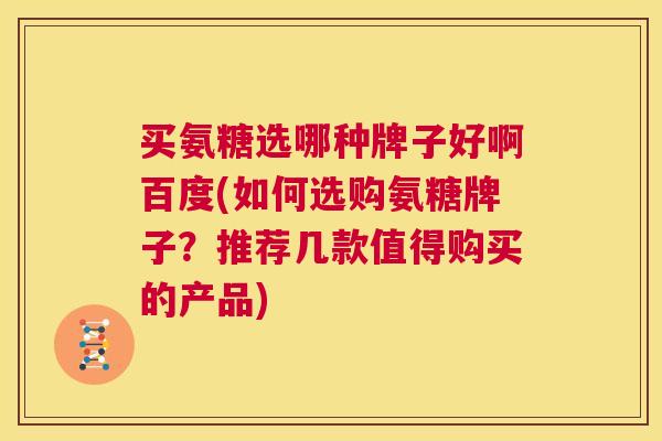 买氨糖选哪种牌子好啊百度(如何选购氨糖牌子?推荐几款值得购买的产品)
