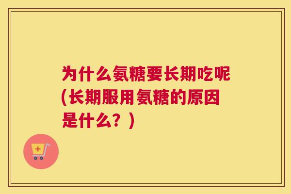 为什么氨糖要长期吃呢(长期服用氨糖的原因是什么？)