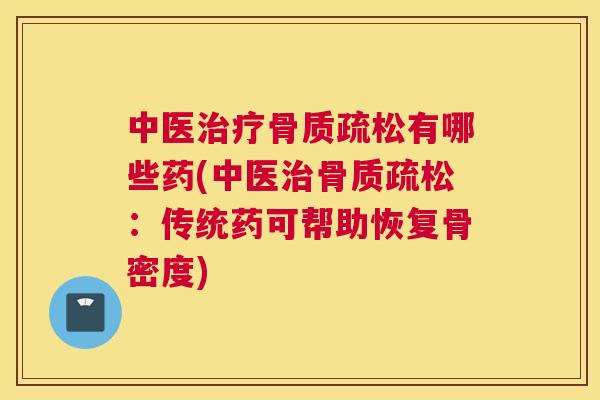 中医有哪些药(中医：传统药可帮助恢复骨密度)
