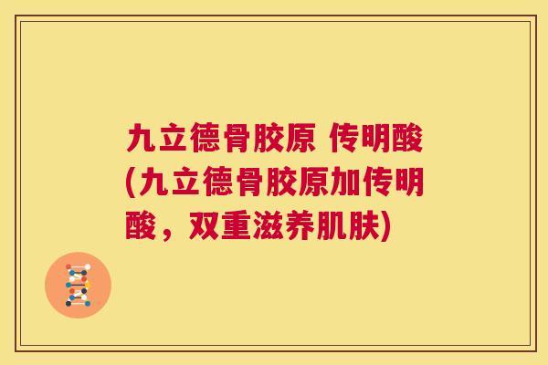 九立德骨胶原 传明酸(九立德骨胶原加传明酸，双重滋养)