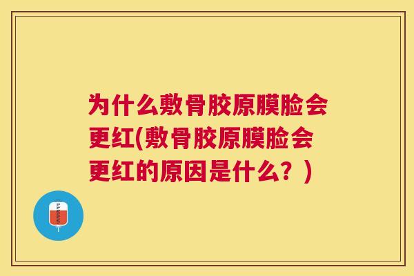 为什么敷骨胶原膜脸会更红(敷骨胶原膜脸会更红的原因是什么?)