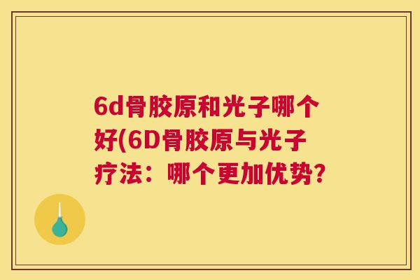 6d骨胶原和光子哪个好(6D骨胶原与光子疗法：哪个更加优势？