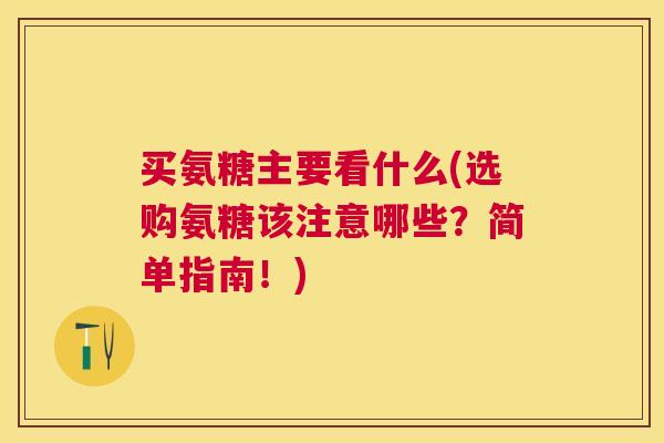 买氨糖主要看什么(选购氨糖该注意哪些?简单指南!) 买氨糖主要看什么(选购氨糖该注意哪些?简单指南!)